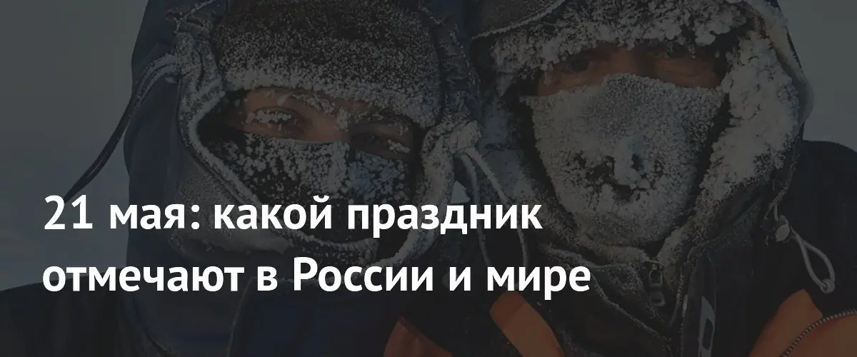 21 мая: День военного переводчика, полярника и международные праздники