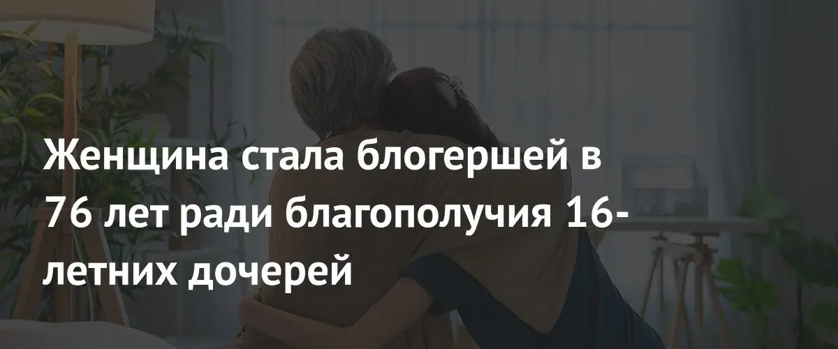 76‑летняя китайская мама стала блогершей ради будущего дочерей