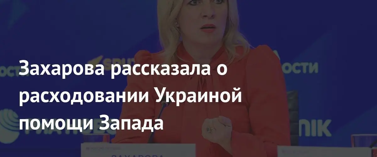 Захарова обвинила Зеленского в хищении западной помощи