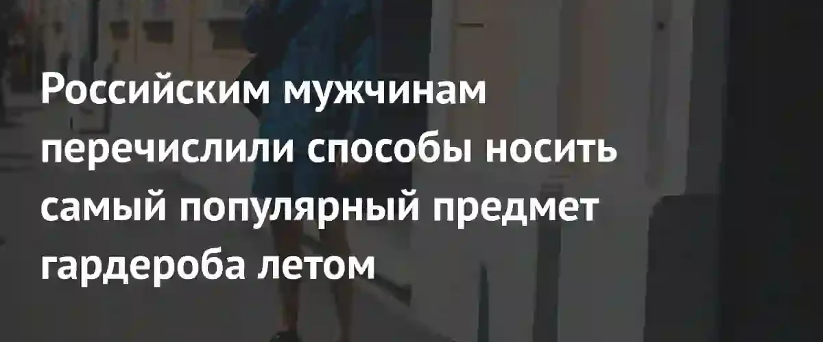 Как стильно носить шорты летом: советы модного эксперта для мужчин