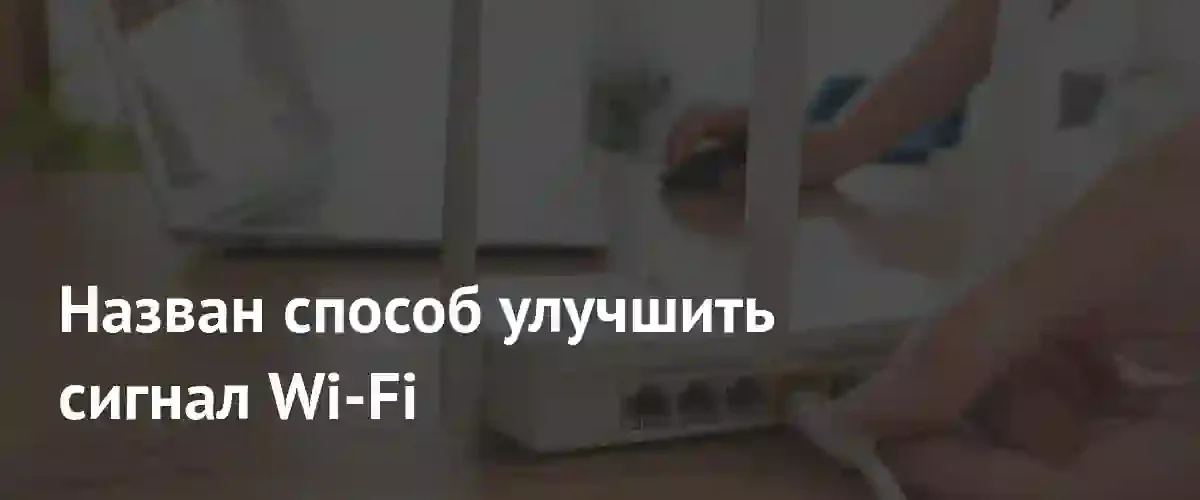 Как улучшить сигнал Wi-Fi: эксперт дал советы по настройке сети