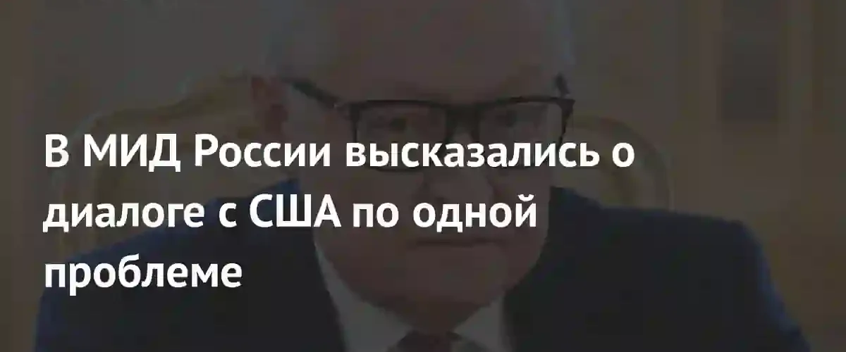 Замглавы МИД РФ Сергей Рябков обозначил условия для диалога с США