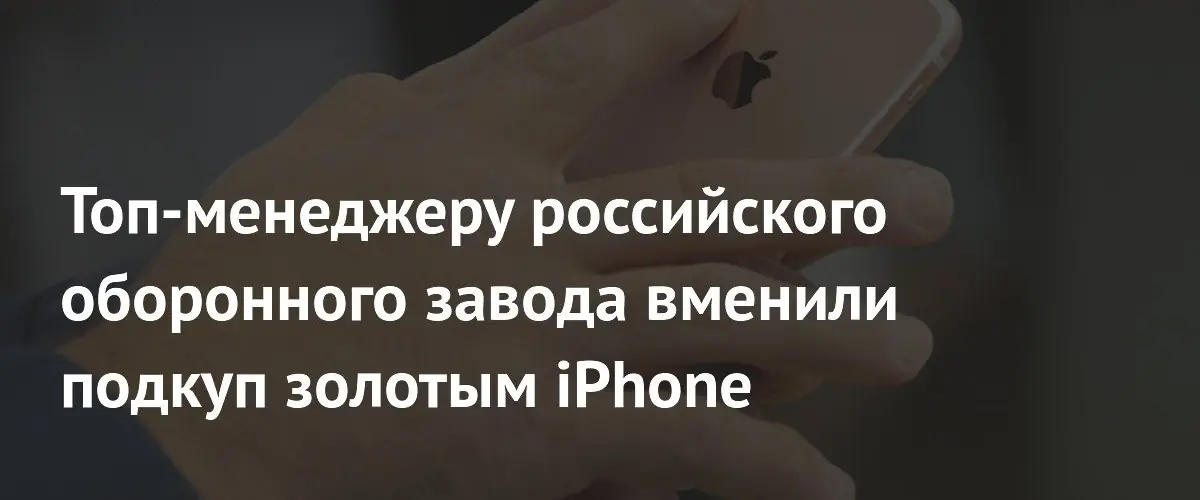 Санкт-Петербург: менеджер оборонного завода обвиняется в получении взятки в золотой iPhone