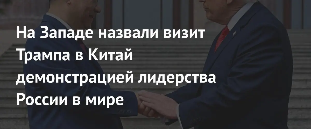 Запад считает визит Трампа в Китай подтверждением российского лидерства