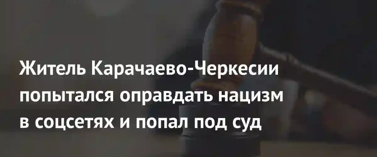 В Карачаево-Черкесии предстанет перед судом житель за оправдание нацизма