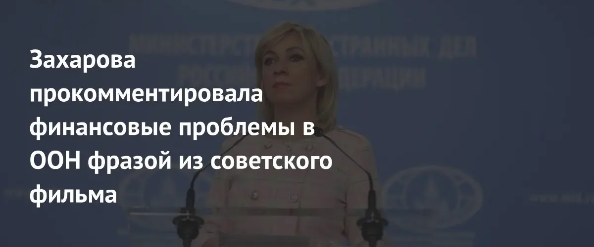 Мария Захарова иронично прокомментировала финансовый кризис в ООН цитатой