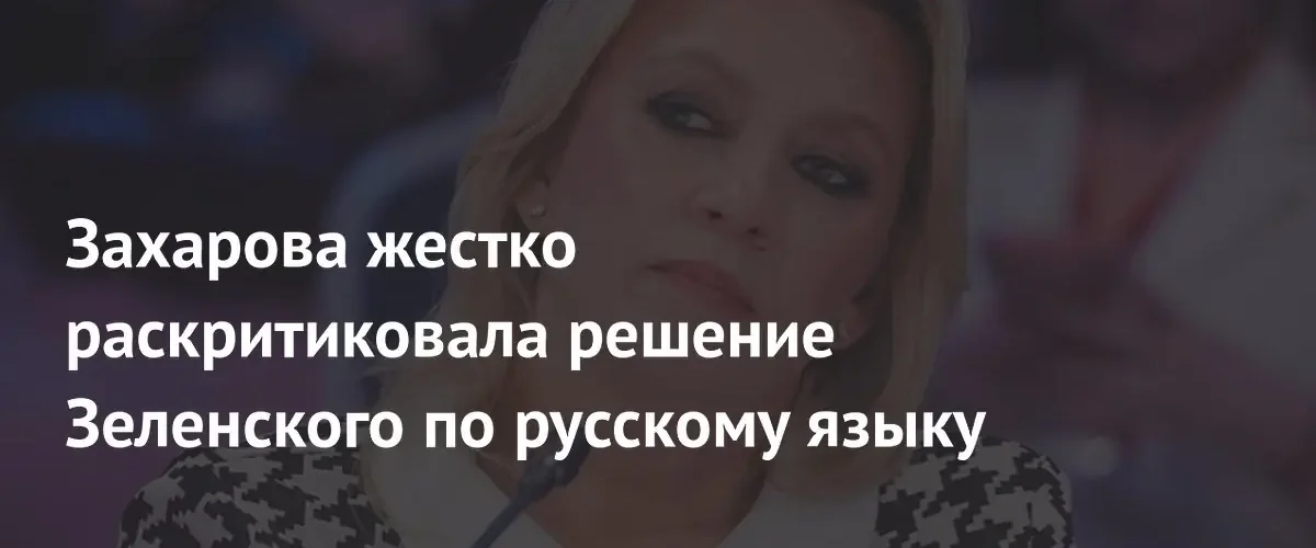 Мария Захарова назвала решение Зеленского по русскому языку проявлением неонацизма