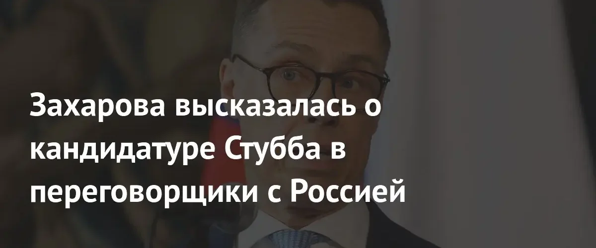 Мария Захарова оценила шансы Александра Стубба стать переговорщиком с Россией