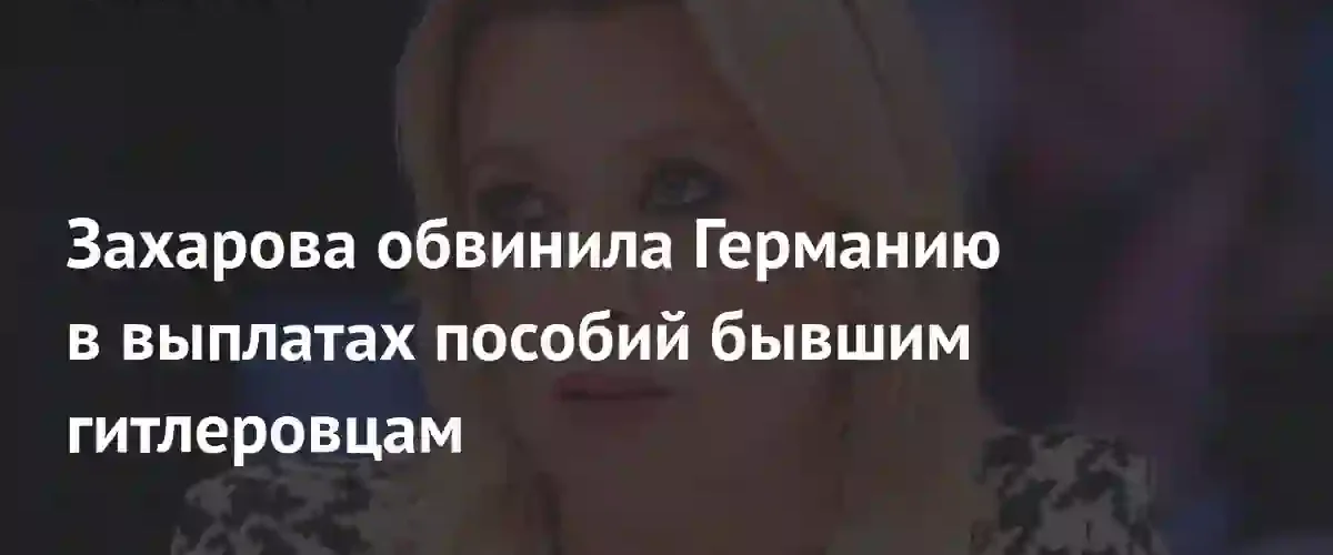 Мария Захарова раскритиковала Германию за выплаты пособий бывшим нацистам