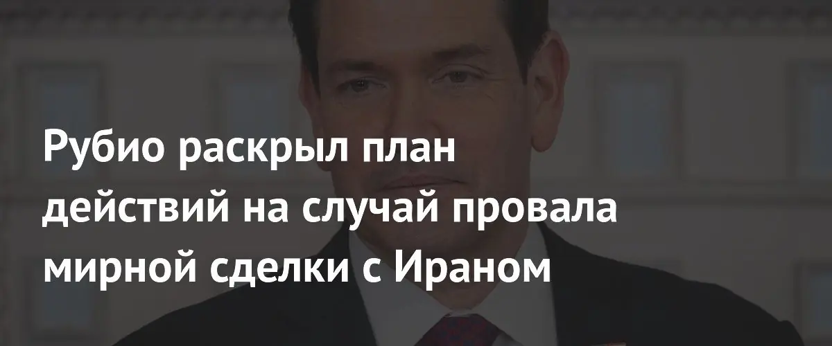 Марко Рубио заявил о готовности США к альтернативным мерам с Ираном