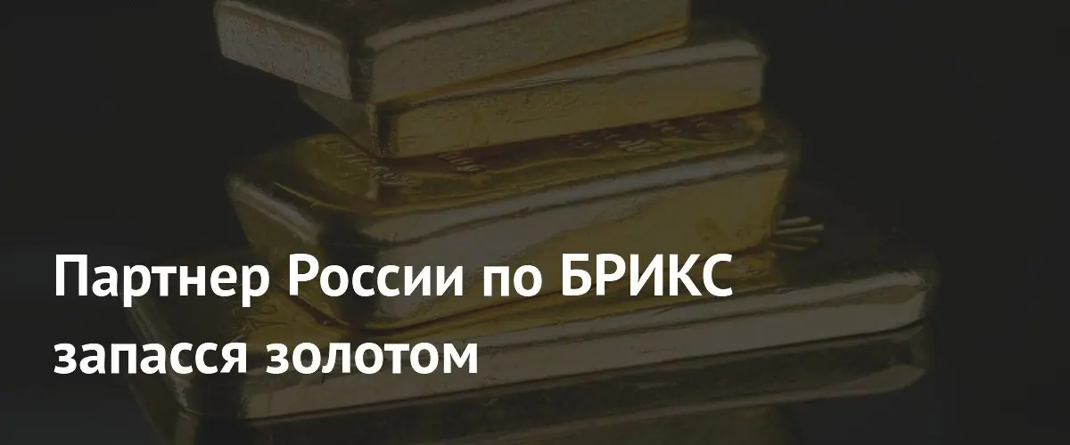 Партнер России по БРИКС запасся золотом