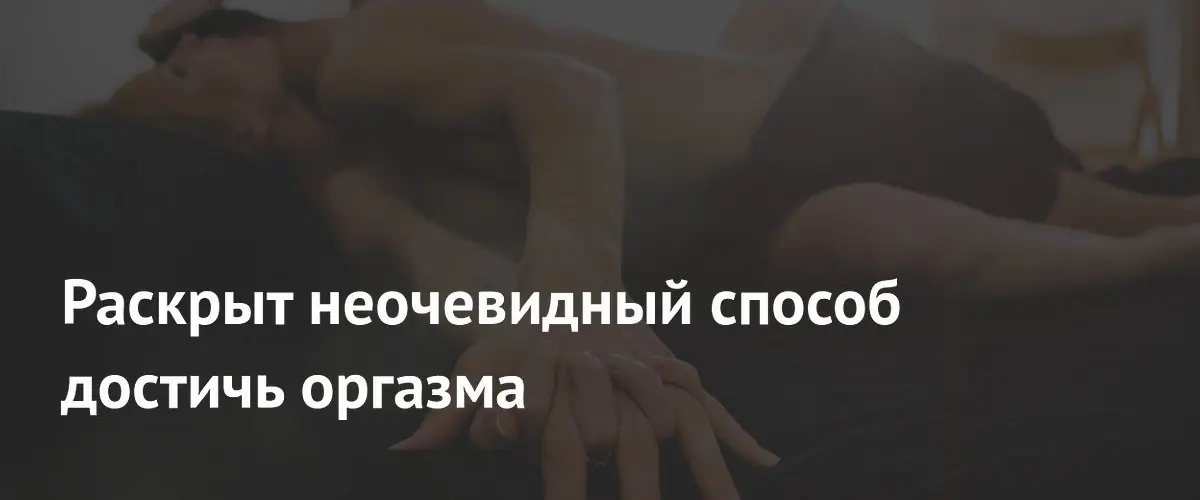 Раскрыт неочевидный способ достичь оргазма