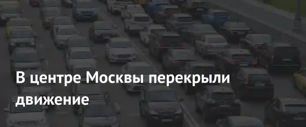 Масштабное перекрытие дорог в центре Москвы и на ключевых магистралях города