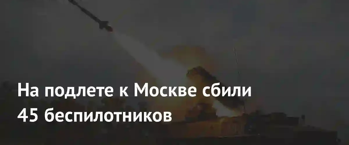 Массированная атака беспилотников на Москву: ПВО сбила 45 дронов
