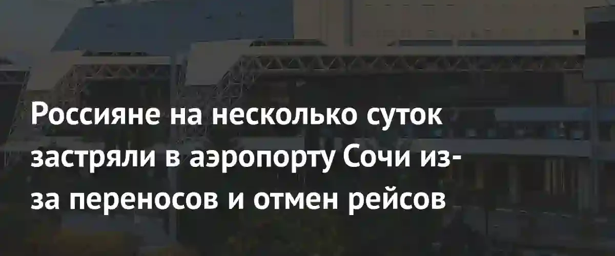 Массовые сбои в аэропорту Сочи оставили сотни пассажиров без рейсов