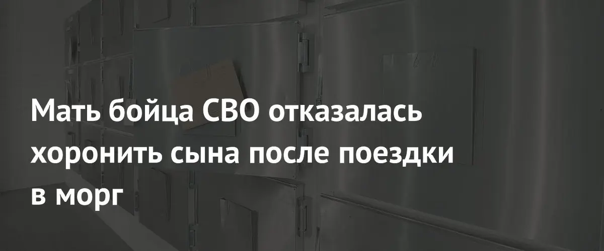 Мать бойца СВО отказывается принимать тело сына после сомнений в идентификации
