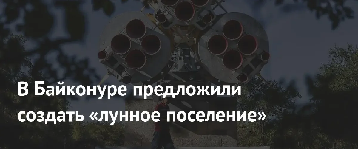 В Байконуре предложили построить земную копию лунного поселения для специалистов