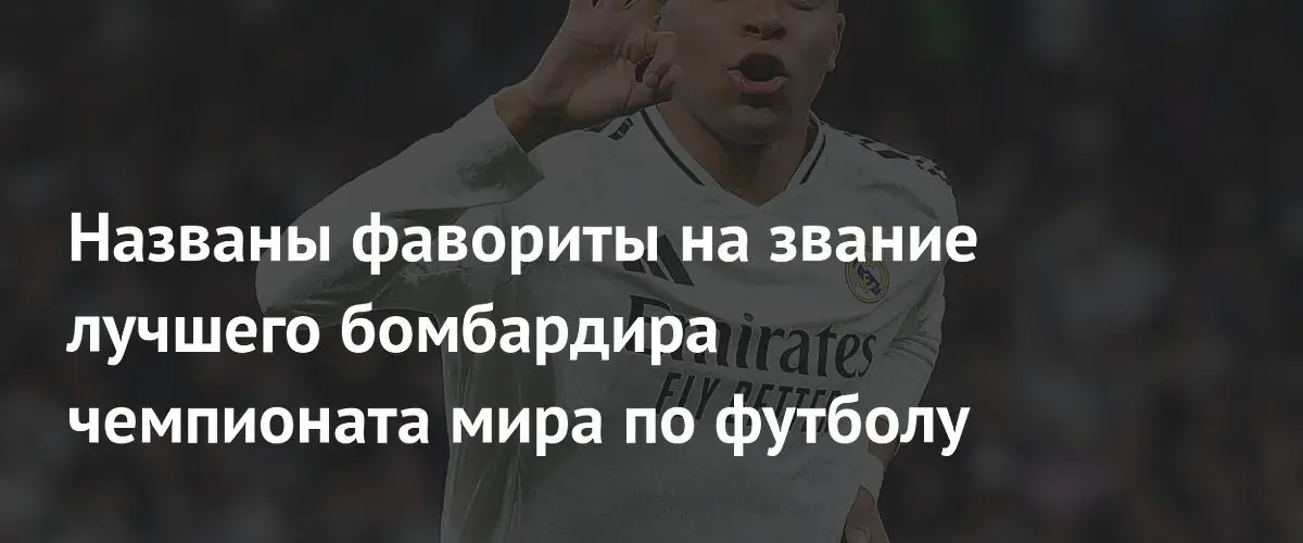 Мбаппе и Кейн стали главными претендентами на звание лучшего бомбардира ЧМ-2026