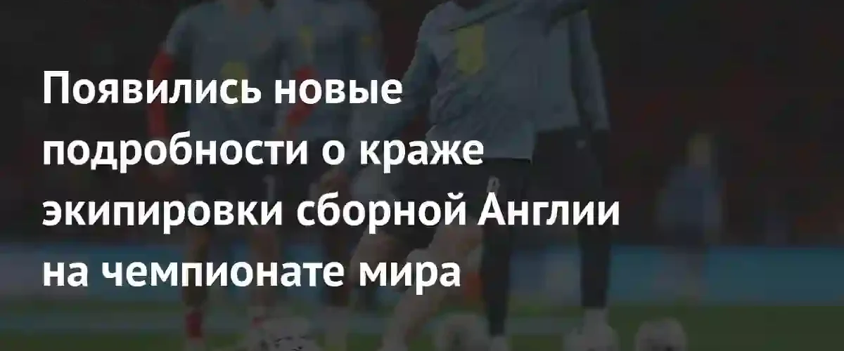 Сборная Англии вернула похищенную экипировку перед стартом чемпионата мира