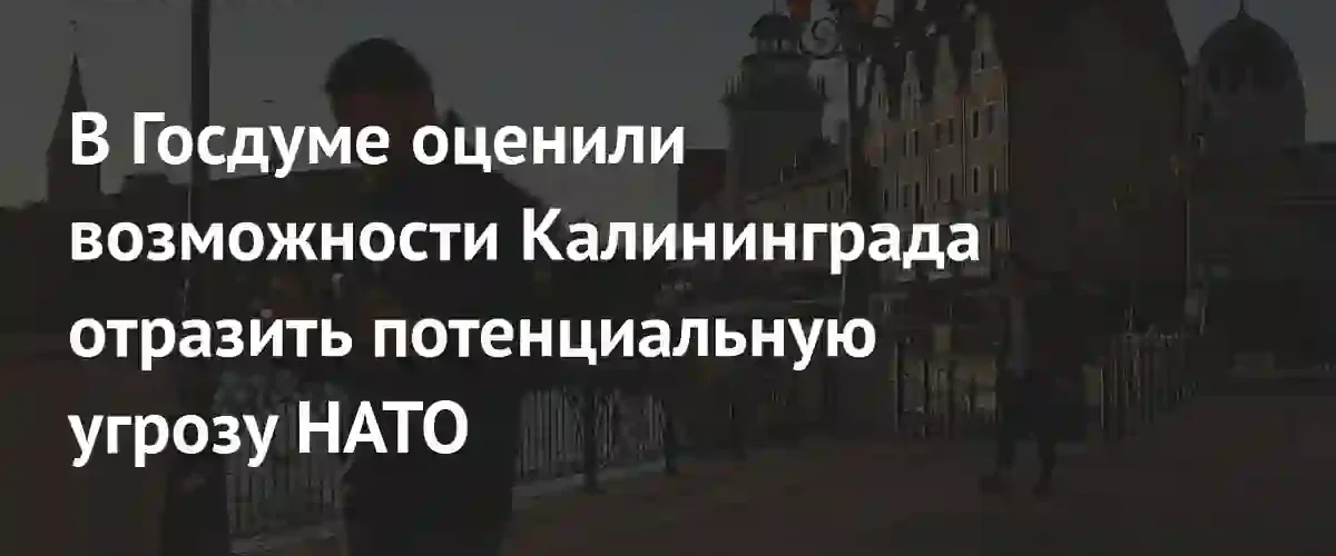 Оборонный потенциал Калининграда: Госдума заявила о способности региона отразить угрозы НАТО