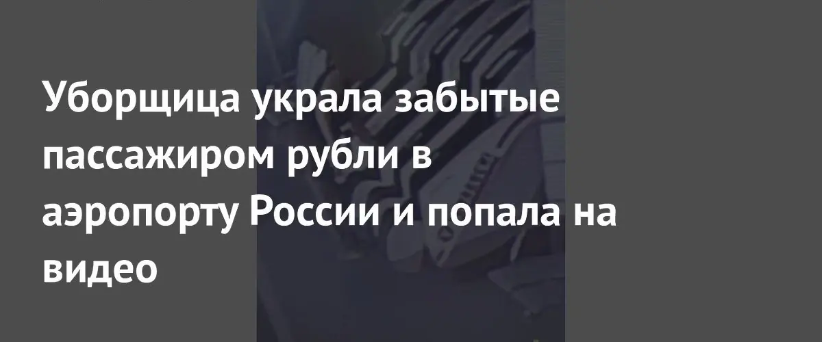 Уборщица аэропорта украла 50 тыс. рублей, оставленных пассажиром, и попала на запись