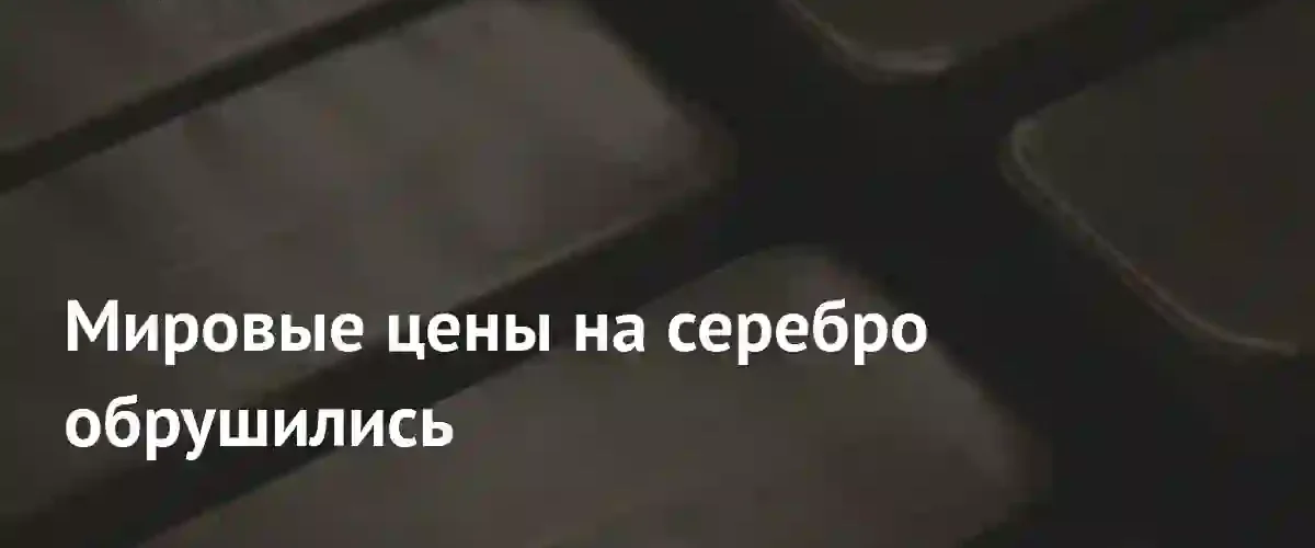 Обвал котировок серебра: металл впервые с декабря упал ниже психологической отметки