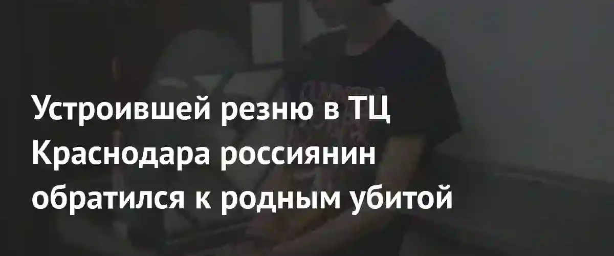 Обвиняемый в резне в краснодарском ТЦ попросил прощения у семьи погибшей
