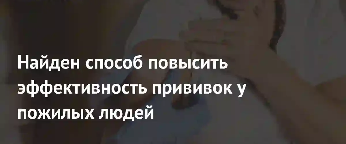 Ученые нашли способ усилить действие вакцин у пожилых людей