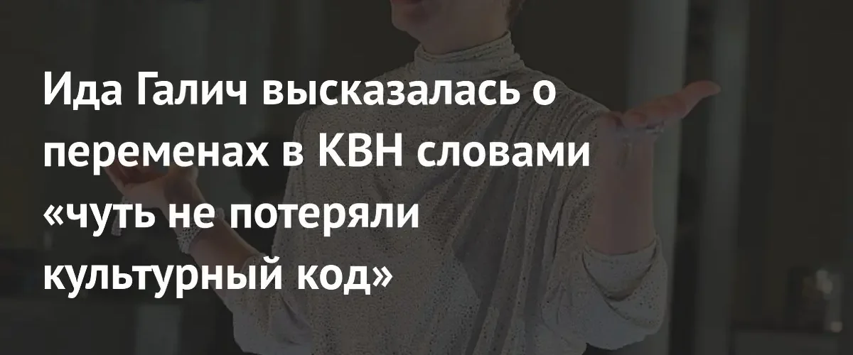 Ида Галич раскритиковала КВН за отсутствие своевременной модернизации и трансформации