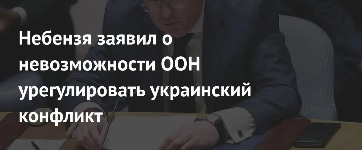 Небензя обвинил ООН в беспомощности из-за антироссийской позиции