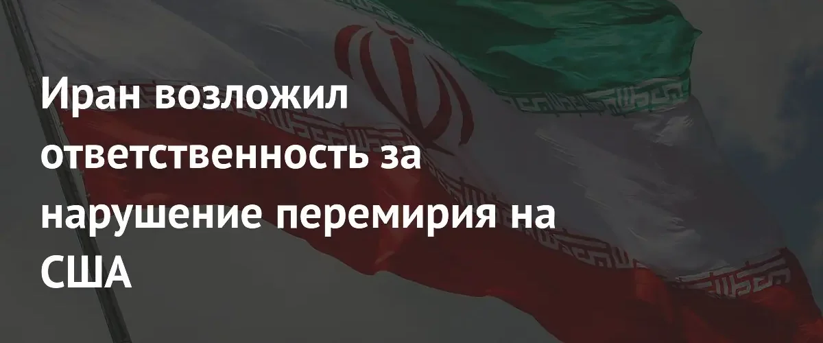 Тегеран обвинил США в срыве режима перемирия и угрожает блокировкой проливов