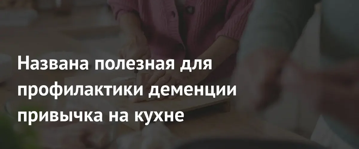 Регулярное приготовление домашней еды может снизить риск развития деменции