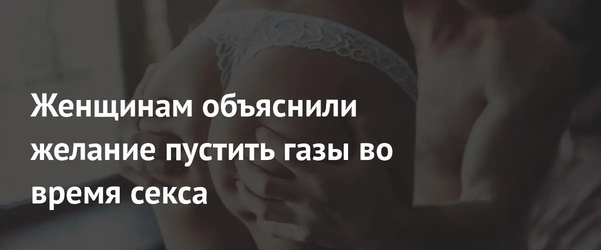 Сексолог объяснила причины позывов к газообразованию во время секса у женщин