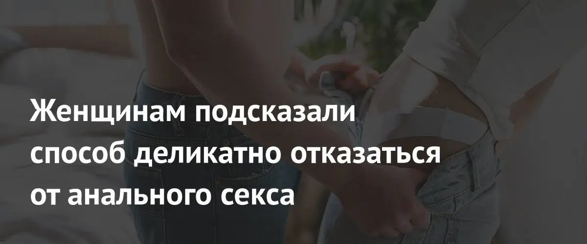 Сексолог объяснила женщинам как деликатно отказаться от анального секса