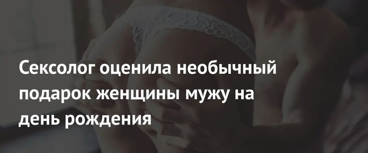 Сексолог осудила подарок жены мужу в виде анального секса