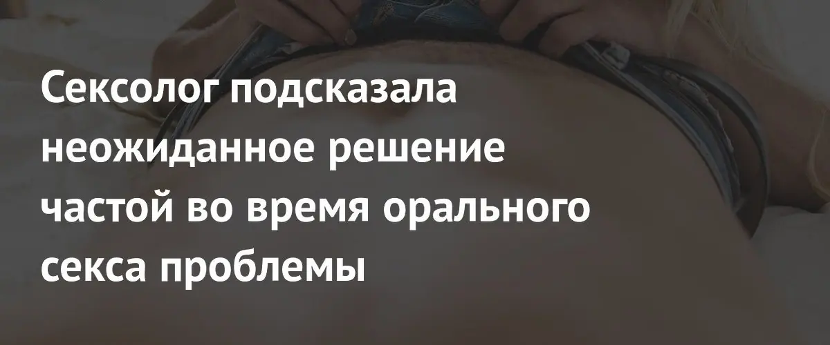 Сексолог раскрыла метод снижения рвотного рефлекса при оральном сексе