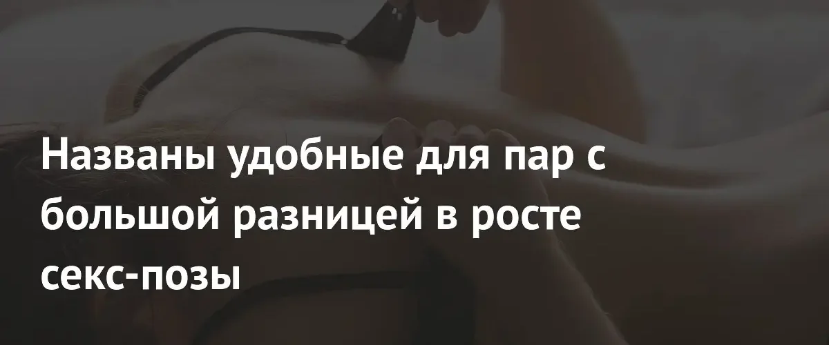 Сексологи назвали лучшие позы для пар с большой разницей в росте