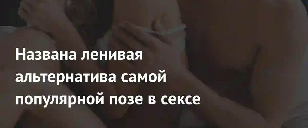 Сексологи предложили комфортную альтернативу популярной позе для улучшения близости
