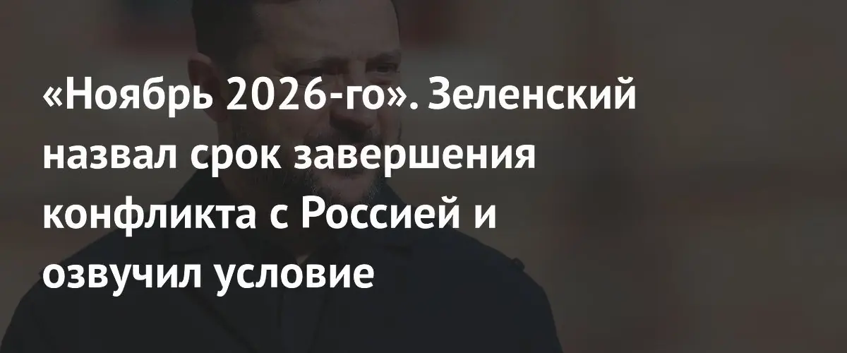 Зеленский назвал ноябрь 2026 года возможным сроком завершения конфликта с Россией