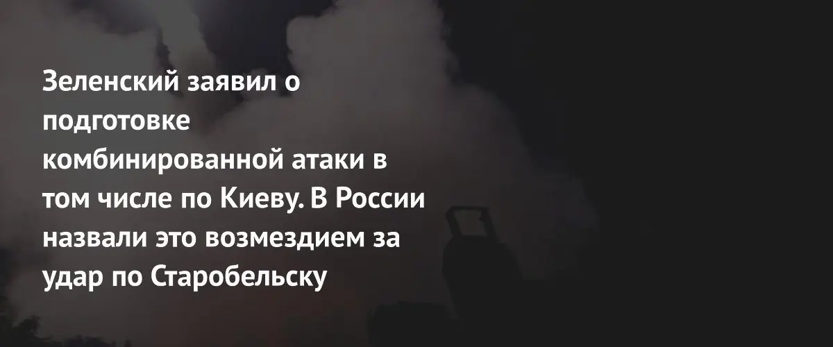 Зеленский предупредил о комбинированной атаке России, включая удар по Киеву