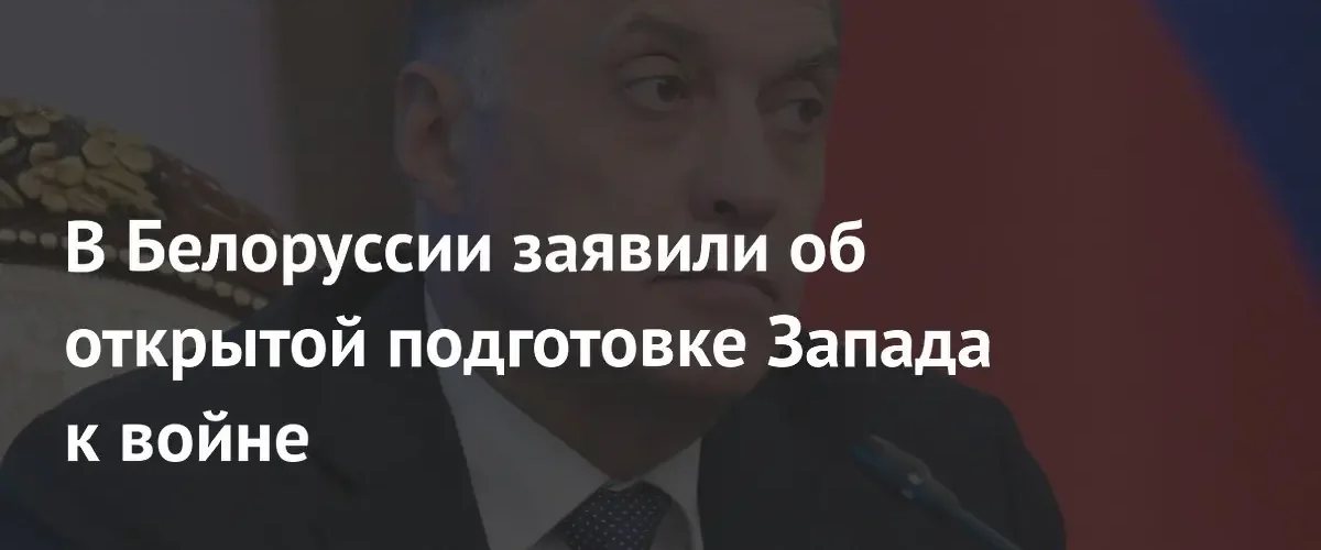В Белоруссии заявили о подготовке Запада к войне на континенте
