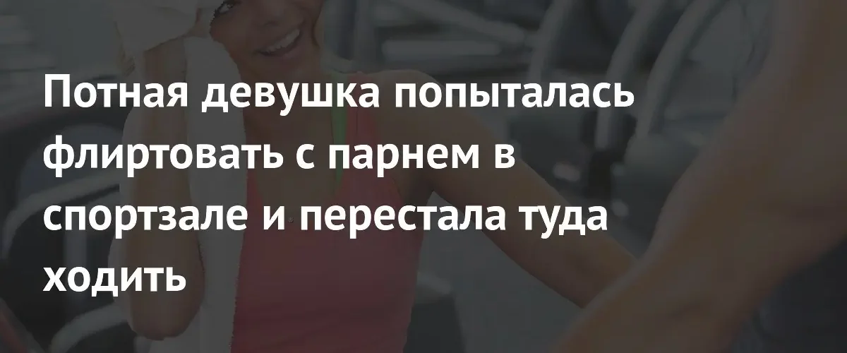 Неловкий флирт в спортзале закончился для девушки грандиозным фиаско