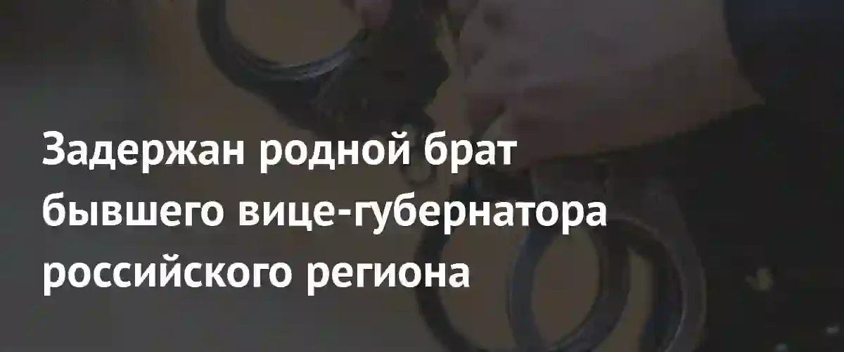 Семейный подряд под следствием: брат экс-вице-губернатора Кубани задержан за мошенничество