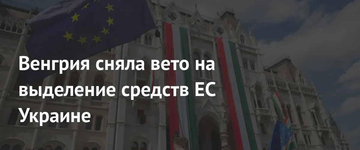 Венгрия сняла вето на выделение 6,6 миллиарда евро Украине