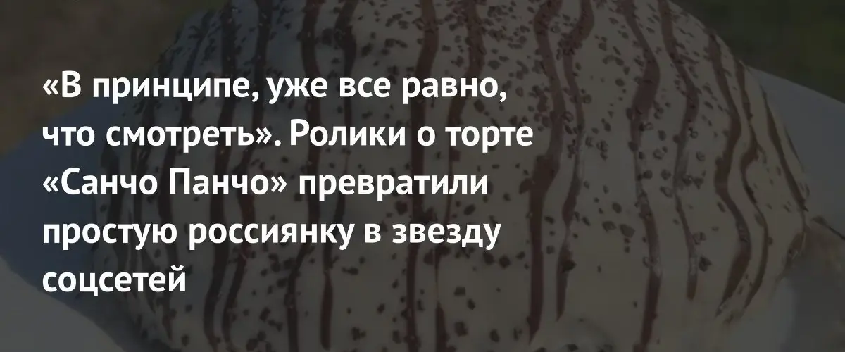 Феномен «Санчо Панчо»: как видео о простом торте покорили соцсети