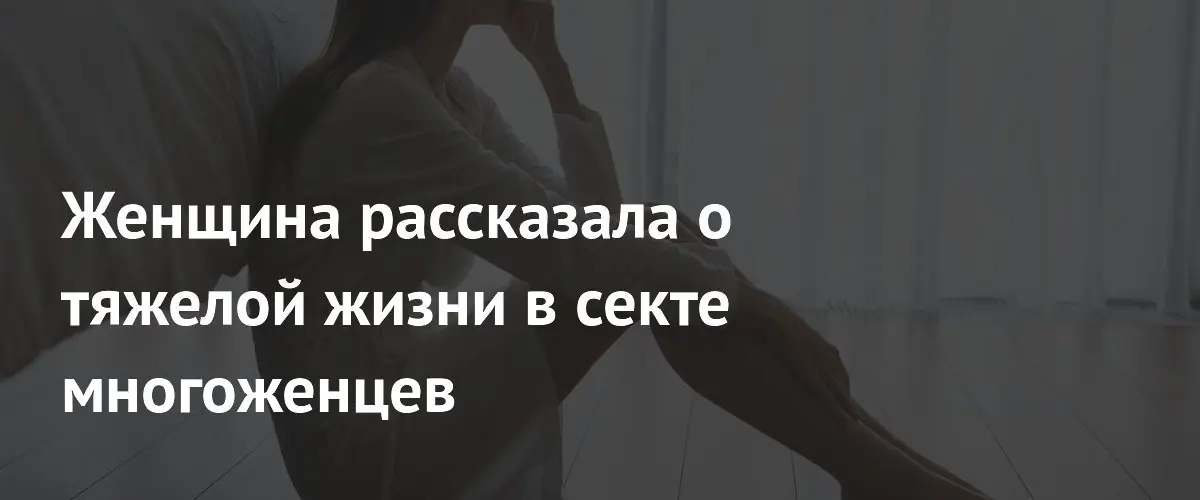 Женщина описала тяжелую жизнь в секте многоженцев и путь к свободе
