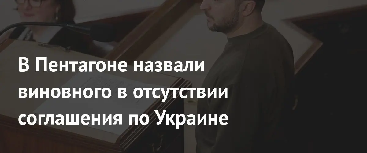 Пентагон: Зеленский блокирует соглашение по Украине из-за неприемлемых условий