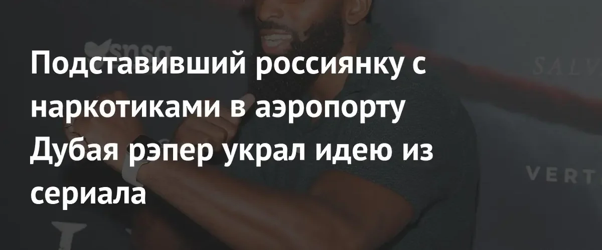 Рэпер Big Tobz повторил сюжет сериала, подставив россиянку в Дубае