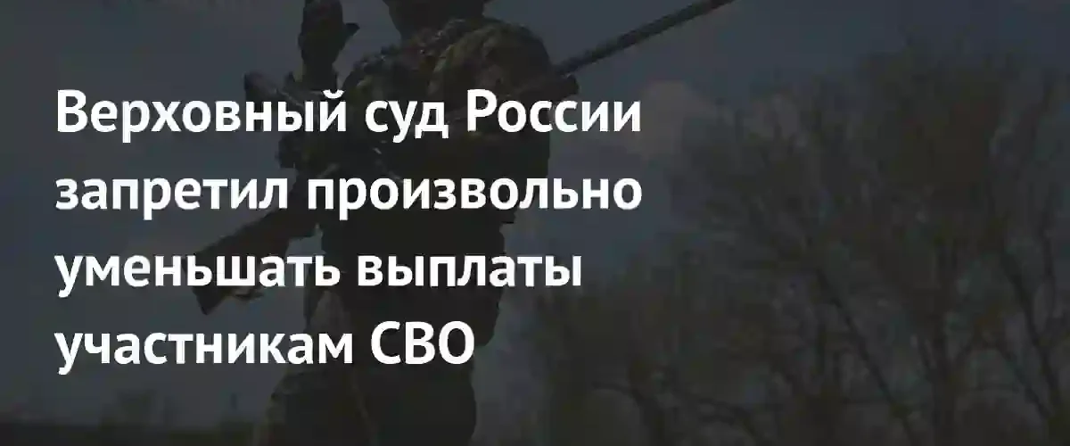 Верховный суд запретил военным ведомствам произвольно сокращать выплаты участникам СВО