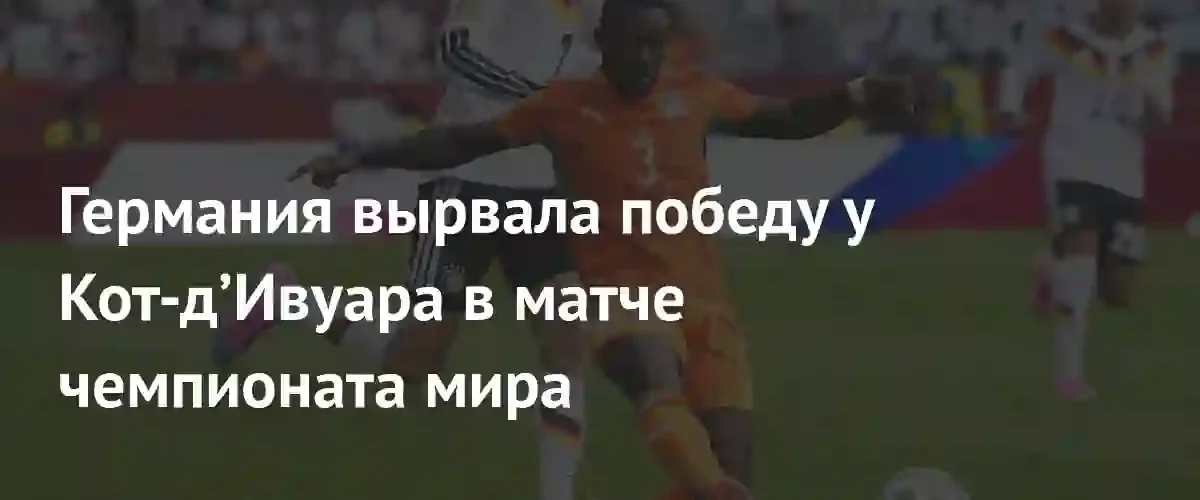 Германия вырвала победу у Кот-д’Ивуара и обеспечила себе выход в плей-офф